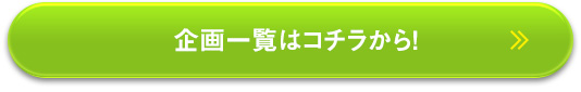 企画一覧はコチラから！