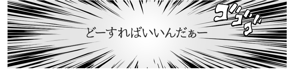 どーすればいいんだぁー